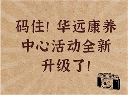 碼??！華遠康養(yǎng)中心活動全新升級了！